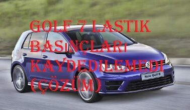 Golf 7 lastik basınçları kaydedilemedi